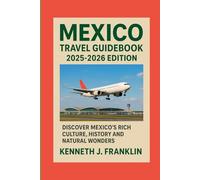 MEXICO TRAVEL GUIDEBOOK 2025-2026 EDITION: DISCOVER MEXICO'S RICH CULTURE, HISTORY AND NATURAL WONDERS