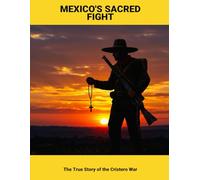 Mexico'S Sacred Fight: The True Story Of The Cristero War
