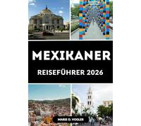 MEXIKANER REISEFÜHRER 2026: Entdecken Sie Mexiko im Jahr 2026: Der vollständige Leitfaden zu Mexikos besten Reisezielen, versteckten Schätzchen und Reisetipps 2026