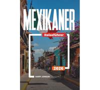 MEXIKANER REISEFÜHRER 2026: Entdecken Sie versteckte Schätze, historische Sehenswürdigkeiten, Reisetipps und unvergessliche Urlaubserlebnisse