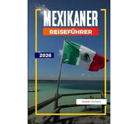 MEXIKANER REISEFÜHRER 2026: Entdecken Sie versteckte Schätze, historische Sehenswürdigkeiten, Reisetipps und unvergessliche Urlaubserlebnisse
