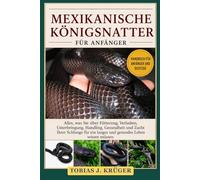MEXIKANISCHE KÖNIGSNATTER FÜR ANFÄNGER: Alles, was Sie über Fütterung, Verhalten, Unterbringung, Handling, Gesundheit und Zucht Ihrer Schlange für ein langes und gesundes Leben wissen müssen
