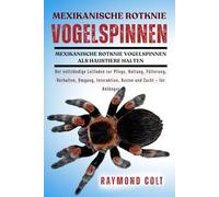MEXIKANISCHE ROTKNIE VOGELSPINNEN: Der vollständige Leitfaden zur Pflege, Haltung, Fütterung, Verhalten, Umgang, Interaktion, Kosten und Zucht - für Anfänger