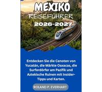MEXIKO REISEFÜHRER 2026-2027: Entdecken Sie die Cenoten von Yucatán, die Märkte Oaxacas, die Surferdörfer am Pazifik und Aztekische Ruinen mit Insider-Tipps und Karten