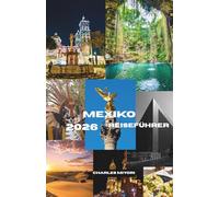 Mexiko Reiseführer 2026: Das Land, das dich nie wieder loslässt - Geheimtipps, Kultur, Strände und antike Weltwunder für unvergessliche Abenteuer