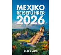 MEXIKO REISEFÜHRER 2026: Der ultimative Reiseführer zu Städten, Top-Reisezielen, Geheimtipps und authentischen Erlebnissen