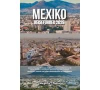 Mexiko-Reiseführer 2026: Erkunden Sie Mexiko-Stadt, Guadalajara und Monterrey mit lokaler Esskultur, historischen Sehenswürdigkeiten, ... und großen Reiseerlebnissen der Fußballsaison