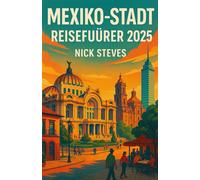 MEXIKO- STADT REISEFÜHRER 2025: Entdecken Sie die Kultur, Gastronomie und Wahrzeichen der pulsierenden Hauptstadt Mexikos
