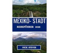 MEXIKO- STADT REISEFÜHRER 2025: Entdecken Sie Mexikos Städte, Landschaften und Traditionen mit Experten-Reisetipps und lokalen Einblicken