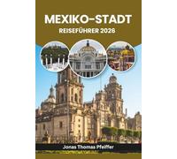 MEXIKO-STADT REISEFÜHRER 2026: Entdecken Sie antike Ruinen, lebendige Barrios, Streetfood-Geheimnisse, bunte Feste, üppige Parks, kunstgefüllte ... in Nordamerikas dynamischster Hauptstadt