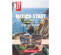 MEXIKOS- STADT REISEFÜHRER 2027: Mit Selbstvertrauen durch Mexiko-Stadt navigieren Sie durch Insider-Tipps zu Unterkunft, Transport, Gastronomie, Geschichte, Kultur und dem Alltag der Stadt
