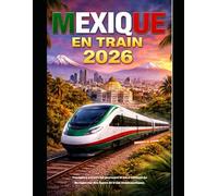 MEXIQUE EN TRAIN 2026: Voyagez à travers les paysages et les traditions du Mexique sur des lignes de train emblématiques. (The Train Traveler Series)