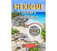 MEXIQUE Yucatán en 14 Jours - Guide de Voyage: Itinéraire complet pour explorer les merveilles du Mexique : plages, cénotes, sites mayas et villages authentiques (ROADBOOK GUIDE DE VOYAGE)