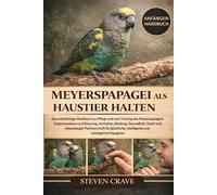 MEYERSPAPAGEI ALS HAUSTIER HALTEN: Das vollständige Handbuch zur Pflege und zum Training des Meyerspapageis: Expertenwissen zu Fütterung, Verhalten, ... und lebenslanger Partnerschaft für glückliche
