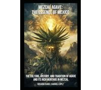 Mezcal Agave: Essence of Mexico: The Culture, History, and Tradition of Agave and its Rich Heritage in Mezcal