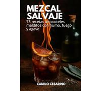 Mezcal Salvaje: 75 recetas de cocteles malditos con humo, fuego y agave (Crudo y Sin Filtro)