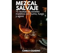 Mezcal Salvaje: 75 recetas de cocteles malditos con humo, fuego y agave (Crudo y Sin Filtro)
