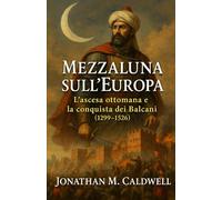 Mezzaluna sull’Europa: L’ascesa ottomana e la conquista dei Balcani (1299-1526)