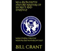 MI-6 AN IN-DEPTH HISTORY: MASTERS OF SECRECY AND STRATEGY: MANEUVERING THROUGH MISSIONS AND MODERN SPYCRAFT