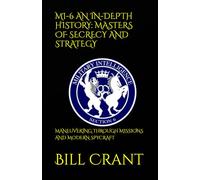 MI-6 AN IN-DEPTH HISTORY: MASTERS OF SECRECY AND STRATEGY: MANEUVERING THROUGH MISSIONS AND MODERN SPYCRAFT