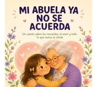 MI ABUELA YA NO SE ACUERDA: Un cuento sobre los recuerdos, el amor y todo lo que nunca se olvida (Cuentos para entender lo que sentimos)