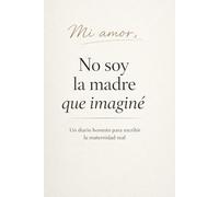 Mi Amor, No Soy La Madre que Imaginé: Un Diario Honesto para Escribir la Maternidad Real: El Regalo perfecto para mamá