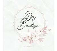 Mi Bautizo Libro De Firmas: Para escribir felicitaciones y mensajes para el niño bautizado · Diseño de cubierta rosa con decoración floral para niñas ... blanco con mucho espacio para ideas creativas