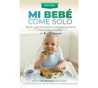 MI BEBÉ COME SOLO: BLW y alimentación complementaria mixta para bebés de 6 a 12 meses Guía paso a paso con más de 200 recetas fáciles, menús diarios y purés, sin cantidades estrictas