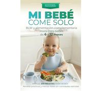 MI BEBÉ COME SOLO: BLW y alimentación complementaria mixta para bebés de 6 a 12 meses: Más de 200 recetas para bebés. Recetas prácticas y menús reales sin cantidades estrictas