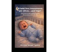 Mi bebé llora intensamente por cólicos,... ¿ qué hago?: Guía practica para padres durante los primeros meses de vida (Guía práctica de problemas ... como reconocerlos, evitarlos y manejarlos)