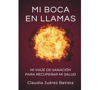 Mi boca en llamas: Mi viaje de sanación para recuperar mi salud
