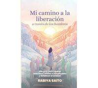Mi camino a la liberación a través de los hombres: Una guía para superar relaciones infieles o complicadas y fortalecer el corazón
