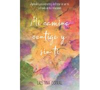 Mi camino contigo y sin ti: Aprende a encontrarte y disfrutar de ser tú, a través de tus relaciones