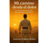 Mi Camino desde el Dolor: Una historia de superación, artes marciales y esperanza
