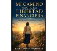 Mi camino hacia la libertad financiera: La historia real de una mujer que nunca dejó de luchar