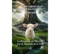 Mi Carne es Verdadera Comida: La búsqueda del hombre por el alimento de la vida
