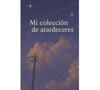 Mi colección de atardeceres: Un diario para capturar fotos, momentos mágicos y reflexiones al caer el sol