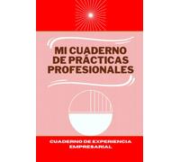Mi cuaderno de prácticas profesionales: Cuaderno de Experiencia Empresarial