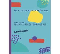 Mi cuaderno terapéutico: Mindfulness y Terapia de Aceptación y Compromiso (ACT): Cuaderno de ejercicios.