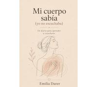 Mi cuerpo sabía: (yo no escuchaba) Un diario para aprender a escucharte