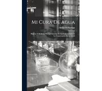Mi Cura De Agua: Higiene Y Medicina Por La Curación De Las Enfermedades Y La Conservación De La Salud