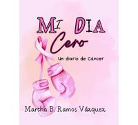 MI DIA CERO: UN DIARIO DE CANCER
