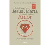 Mi diálogo con Jesús y María. Un retorno al Amor: Diálogos de un alma