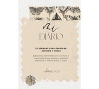 MI DIARIO: 52 SEMANAS PARA IMAGINAR, ESCRIBIR Y CREAR: Ejercicios semanales de escritura y creatividad que quieren explorar, inspirarse y crecer paso a paso