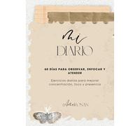 MI DIARIO: 60 DÍAS PARA OBSERVAR, ENFOCAR Y ATENDER: Ejercicios diarios para mejorar concentración, foco y presencia
