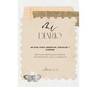 MI DIARIO: 60 DÍAS PARA OBSERVAR, ENFOCAR Y ATENDER: Ejercicios diarios para mejorar concentración, foco y presencia