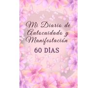 Mi Diario de Autocuidado y Manifestación - 60 Días: Una guía diaria de 60 días para mujeres que buscan sanar, reconectarse, manifestar su propósito y cultivar paz interior