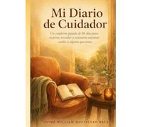 Mi Diario de Cuidador: Un cuaderno guiado de 84 días para respirar, recordar y sostenerte mientras cuidas a alguien que amas