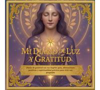 Mi Diario de Luz y Gratitud: Un cuaderno espiritual con ángeles, afirmaciones y prácticas de gratitud para transformar tu vida cada día