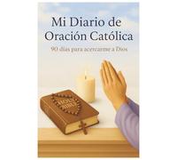 Mi Diario de Oración Católica: 90 días para hablar con Dios, reflexionar en Su Palabra y vivir con fe: Incluye espacio para versículos bíblicos, agradecimientos y peticiones de oración